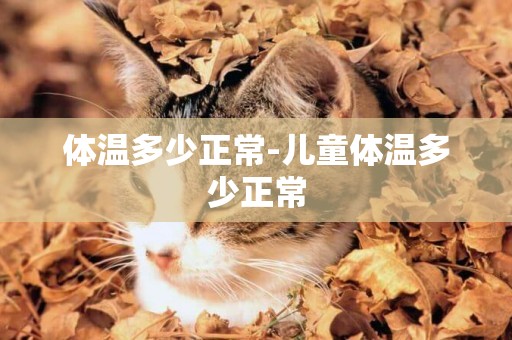 體溫多少正常-兒童體溫多少正常