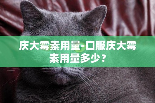 慶大霉素用量-口服慶大霉素用量多少？