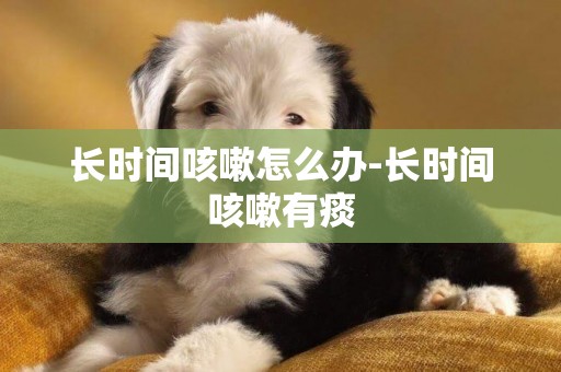 長時間咳嗽怎么辦-長時間咳嗽有痰