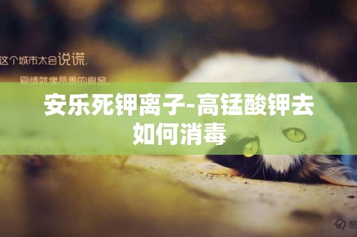 安樂死鉀離子-高錳酸鉀去如何消毒