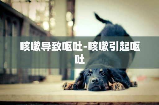 咳嗽導致嘔吐-咳嗽引起嘔吐