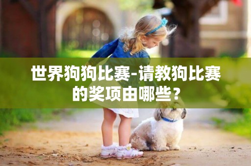 世界狗狗比賽-請教狗比賽的獎項由哪些？