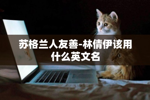 蘇格蘭人友善-林倩伊該用什么英文名