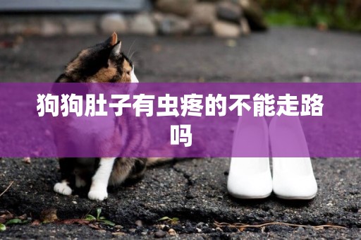 狗狗肚子有蟲疼的不能走路嗎