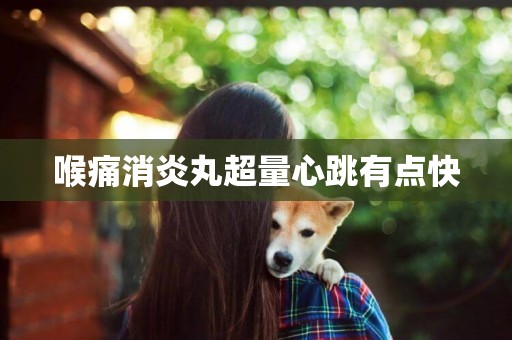 喉痛消炎丸超量心跳有點快
