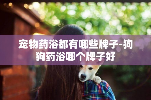 寵物藥浴都有哪些牌子-狗狗藥浴哪個牌子好