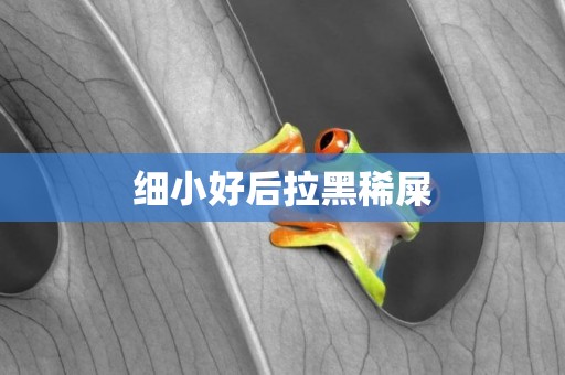 細小好后拉黑稀屎