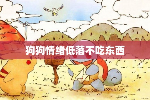 狗狗情緒低落不吃東西