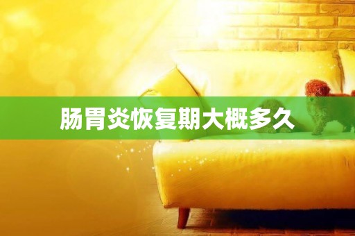 腸胃炎恢復期大概多久