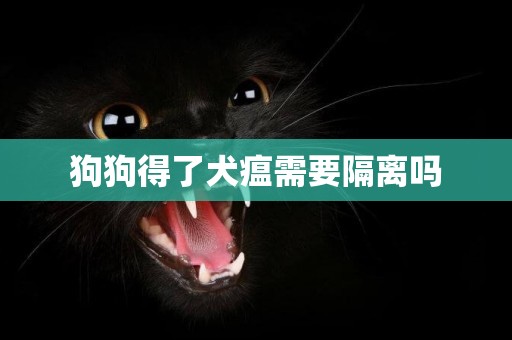 狗狗得了犬瘟需要隔離嗎