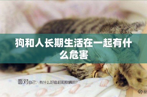 狗和人長期生活在一起有什么危害