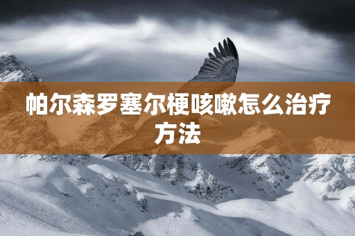帕爾森羅塞爾梗咳嗽怎么治療方法