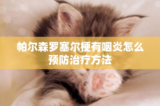帕爾森羅塞爾梗有咽炎怎么預防治療方法