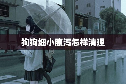狗狗細小腹瀉怎樣清理