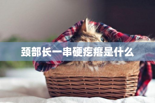 頸部長一串硬疙瘩是什么
