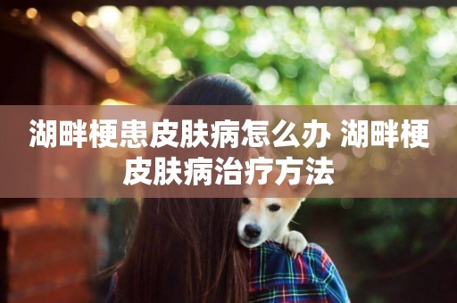 湖畔梗患皮膚病怎么辦 湖畔梗皮膚病治療方法