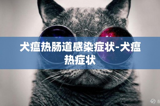 犬瘟熱腸道感染癥狀-犬瘟熱癥狀