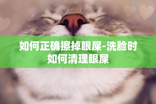如何正確擦掉眼屎-洗臉時如何清理眼屎