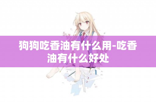 狗狗吃香油有什么用-吃香油有什么好處