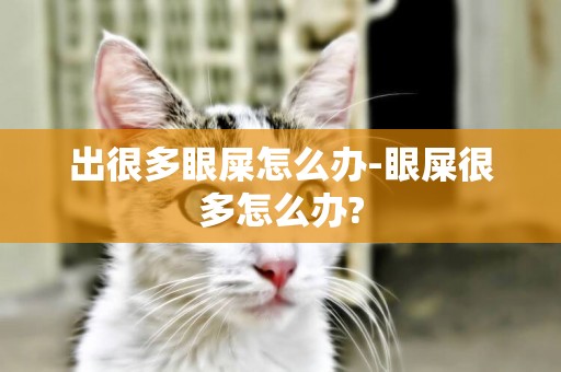 出很多眼屎怎么辦-眼屎很多怎么辦?