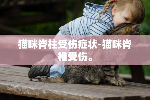 貓咪脊柱受傷癥狀-貓咪脊椎受傷。