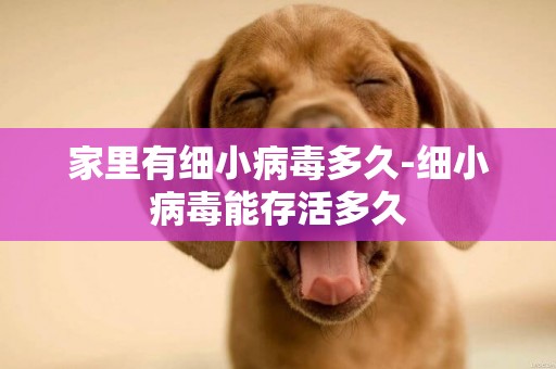 家里有細小病毒多久-細小病毒能存活多久