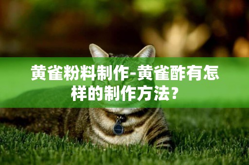 黃雀粉料制作-黃雀酢有怎樣的制作方法？