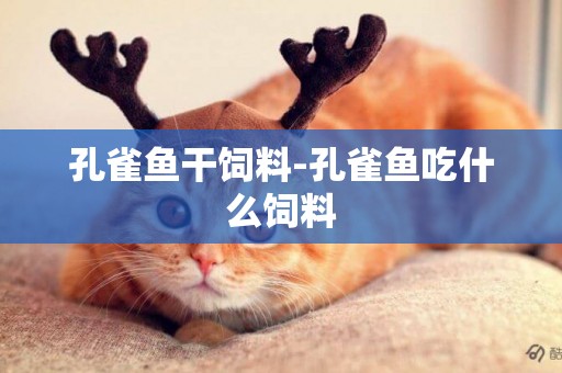 孔雀魚干飼料-孔雀魚吃什么飼料