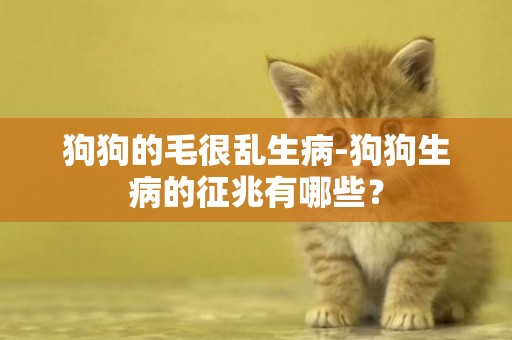 狗狗的毛很亂生病-狗狗生病的征兆有哪些？