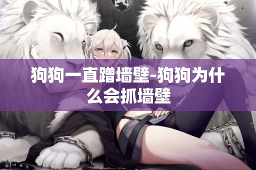 狗狗一直蹭墻壁-狗狗為什么會抓墻壁