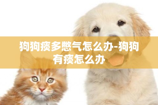 狗狗痰多憋氣怎么辦-狗狗有痰怎么辦