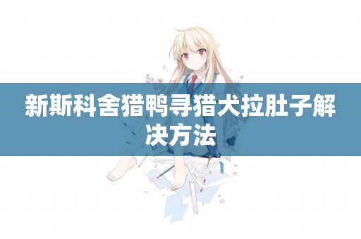新斯科舍獵鴨尋獵犬拉肚子解決方法