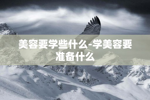 美容要學些什么-學美容要準備什么