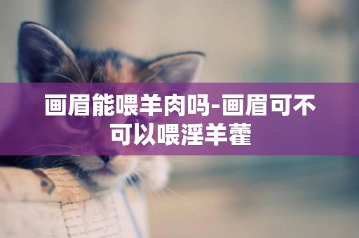 畫眉能喂羊肉嗎-畫眉可不可以喂淫羊藿