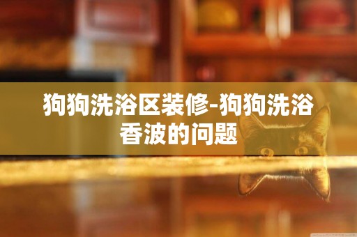 狗狗洗浴區裝修-狗狗洗浴香波的問題