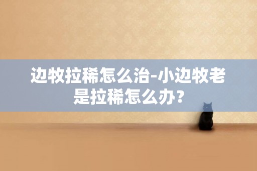 邊牧拉稀怎么治-小邊牧老是拉稀怎么辦？