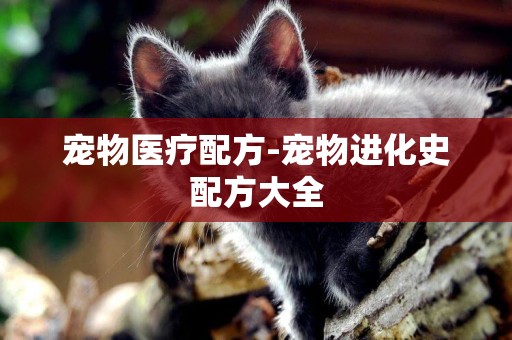寵物醫療配方-寵物進化史配方大全