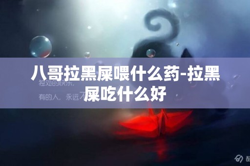 八哥拉黑屎喂什么藥-拉黑屎吃什么好