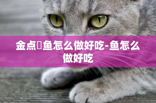 金點魟魚怎么做好吃-魚怎么做好吃
