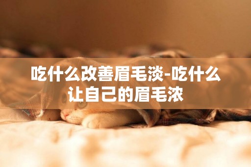 吃什么改善眉毛淡-吃什么讓自己的眉毛濃