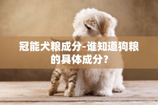 冠能犬糧成分-誰知道狗糧的具體成分？