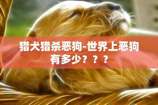 獵犬獵殺惡狗-世界上惡狗有多少？？？