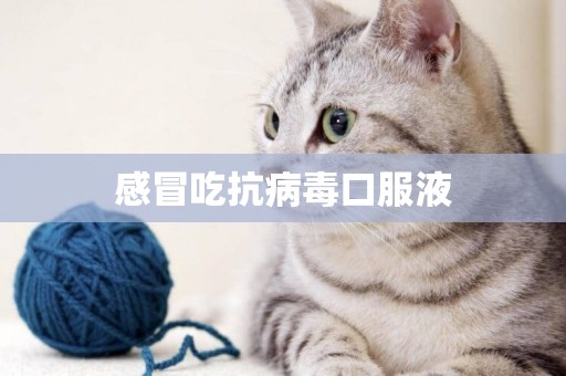 感冒吃抗病毒口服液