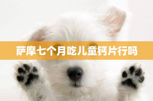 薩摩七個月吃兒童鈣片行嗎