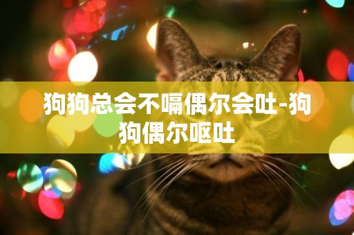 狗狗總會不嗝偶爾會吐-狗狗偶爾嘔吐