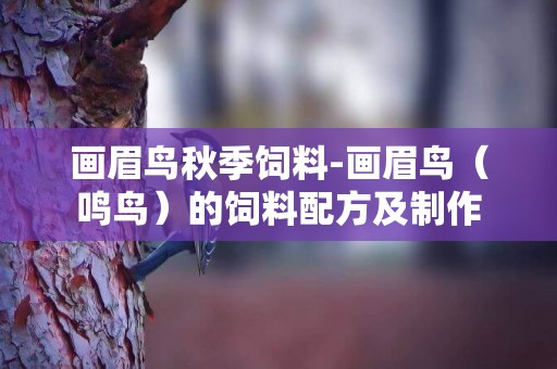 畫眉鳥秋季飼料-畫眉鳥（鳴鳥）的飼料配方及制作
