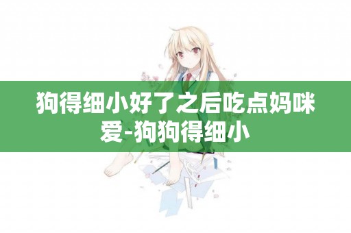 狗得細小好了之后吃點媽咪愛-狗狗得細小