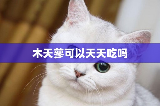 木天蓼可以天天吃嗎