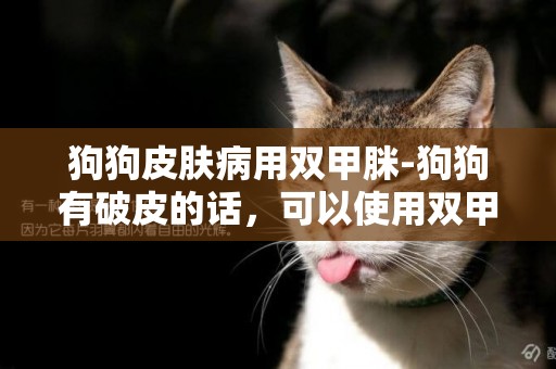 狗狗皮膚病用雙甲脒-狗狗有破皮的話，可以使用雙甲脒溶液嗎