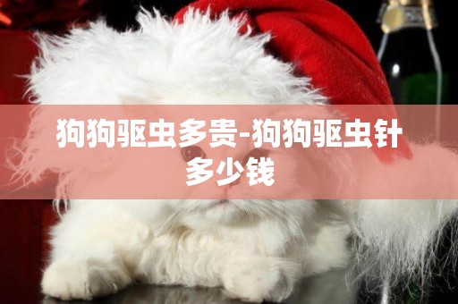 狗狗驅蟲多貴-狗狗驅蟲針多少錢